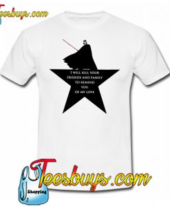 I Will Kill Your Friends And Family To Remind You Of My Love T-Shirt NT