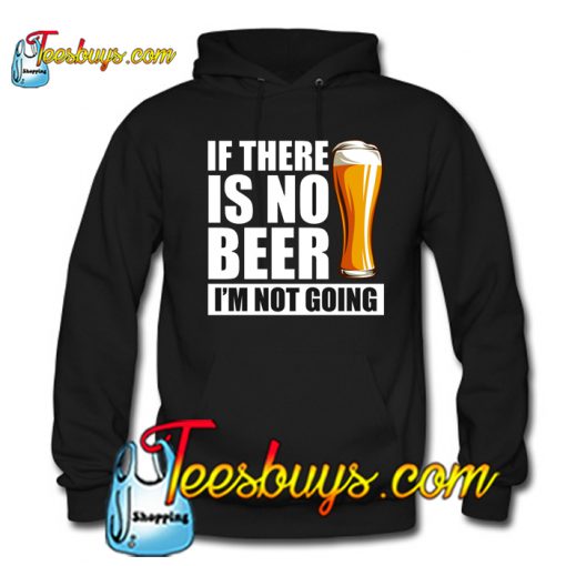 If There Is No Beer I'm Not Going Hoodie NT