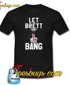 Let Brett Bang T-Shirt NT