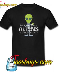 Let’s See Them Aliens They Can’t Stop US All Trending T Shirt NT