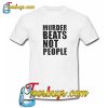 Murder Beats Not People Trending T Shirt NT