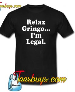 Relax Gringo I’m Legal T-Shirt NT