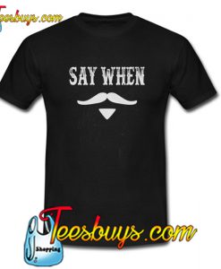 Say When T-Shirt NTSay When T-Shirt NT