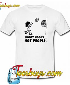 Shoot Hoops Not People T-Shirt 2 NT