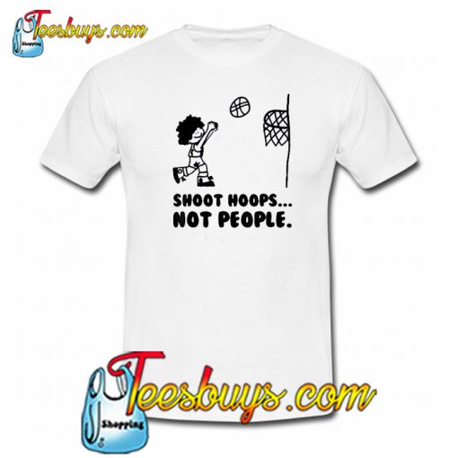 Shoot Hoops Not People T-Shirt 2 NT