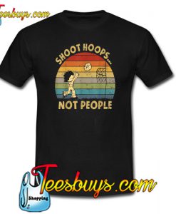 Shoot Hoops Not People T-Shirt NT