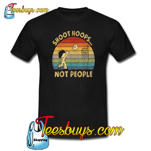 Shoot Hoops Not People T-Shirt NT