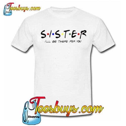 Sister I’ll Be There For You Trending T-Shirt NT