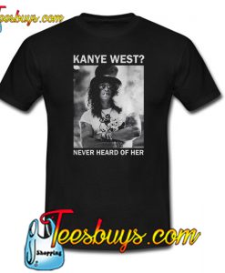 Slash Kanye West Never Heard Of Her T-Shirt NT