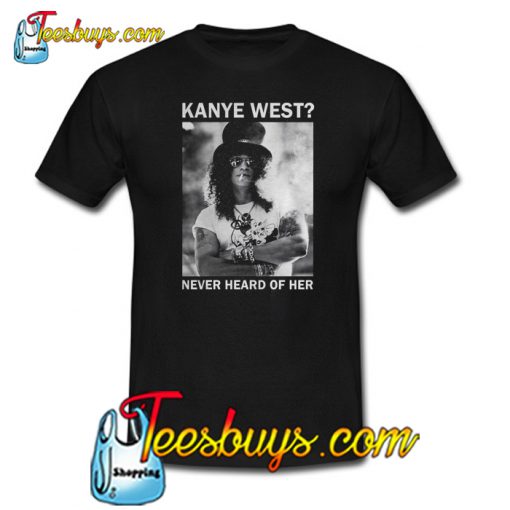 Slash Kanye West Never Heard Of Her T-Shirt NT