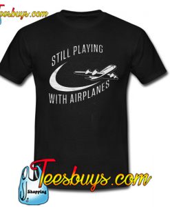 Still Playing With Airplanes Trending T Shirt NT