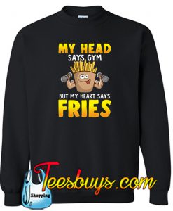 Funny My Head Says Gym But My Heart Says Fries Sweatshirt NT