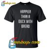 Happier Than A Duck With Bread Tr ending T Shirt NTHappier Than A Duck With Bread Tr ending T Shirt NT
