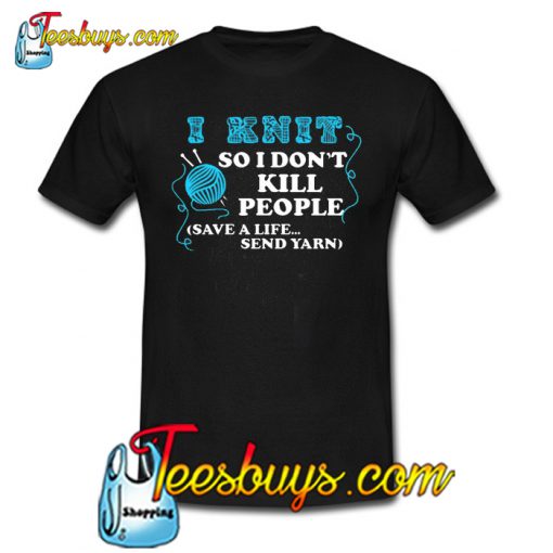 I Knit So I Don’t Kill People T-Shirt NT