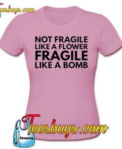 Not Fragile Like A Flower Fragile Like A Bomb T-Shirt SR