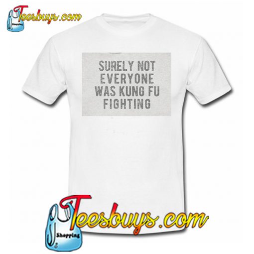 Surely Not Everyone Was Kung Fu Fighting T-SHIRT