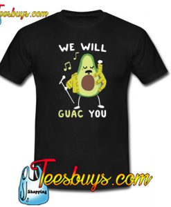 WE WILL GUAC YOU TRENDING T-SHIRT NT