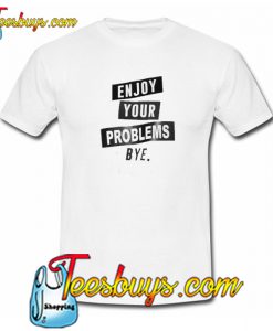 enjoy your problem bye trending t shirt NT