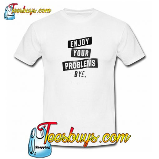 enjoy your problem bye trending t shirt NT