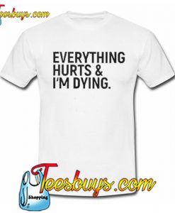 Everything Hurts & Im Dying T-SHIRT SR