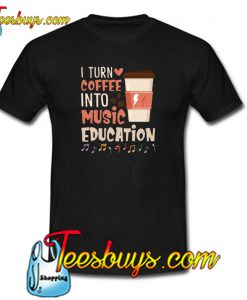 I Turn Coffee Into Music Education T-SHIRT SR