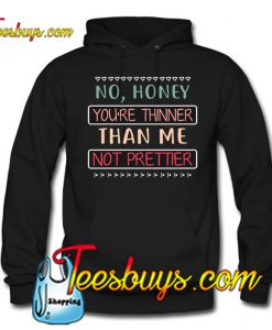 No Honey You_re Thinner Than Me Not Prettier HOODIE SR