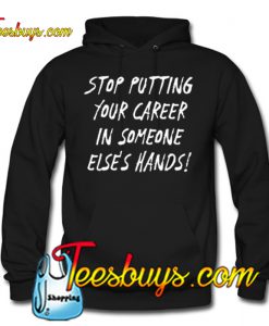 Stop Putting Your Career in Someone Else's Hands! HOODIE SR