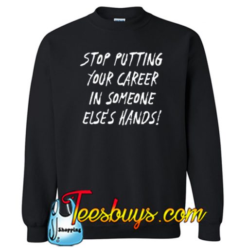 Stop Putting Your Career in Someone Else's Hands! SWEATSHIRT SR