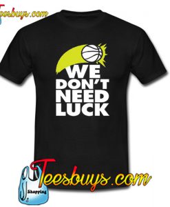 WE DON’T NEED LUCK Trending T-Shirt SR