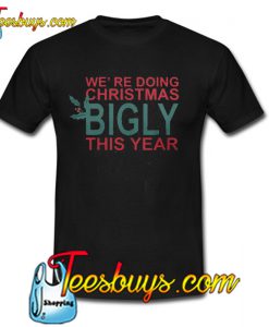 WE'RE DOING CHRISTMAS BIGLY THIS YEAR T-SHIRT SR