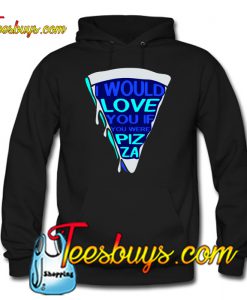 i would love you if you were pizza HOODIE SR