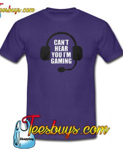 Cant Hear You Im Gaming Video Gamer T-SHIRT SR