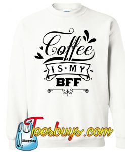 Coffee Is My BFF SWEATSHIRT NT