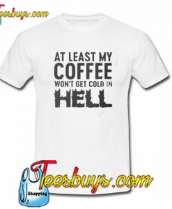 Coffee won't get hold in hell T-SHIRT NT