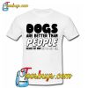 Dogs are Better than People T-SHIRT NT