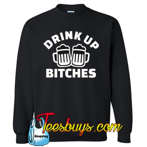 Drink up bitches SWEATSHIRT NT