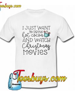 I Just Want To Drink Hot Cocoa And Watch Christmas Movies T-SHIRT NT