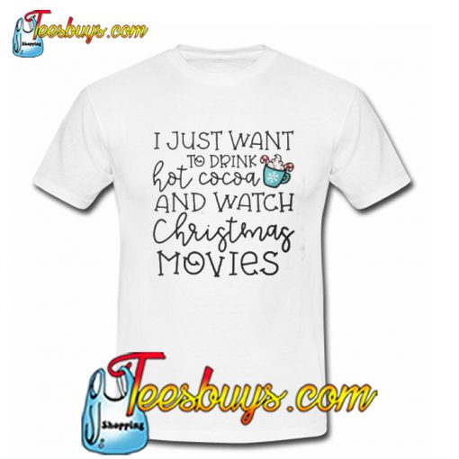 I Just Want To Drink Hot Cocoa And Watch Christmas Movies T-SHIRT NT