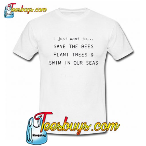 I Just Want To Save The Bees Plant Trees & Swim in our Seas T-Shirt SR