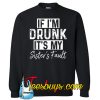 If Im Drunk Its My Sister Is Fault SWEATSHIRT NT