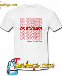 Ok Boomer Have a Terrible Day T-Shirt SR