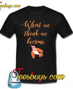 What we think we become T-SHIRT NT