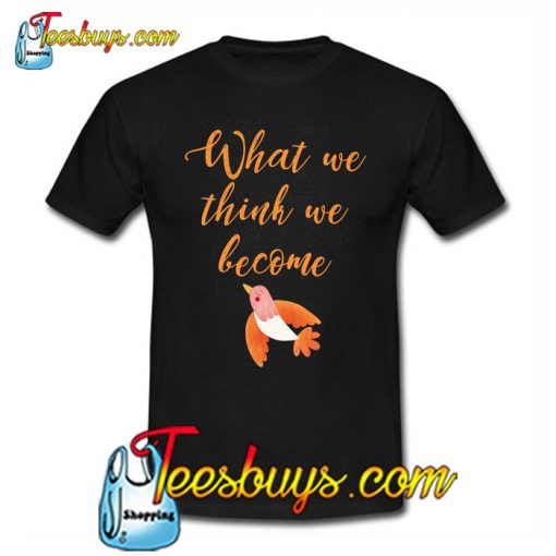 What we think we become T-SHIRT NT