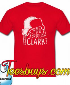 You serious Clark- T-SHIRT NT
