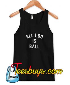 All I Do Is Ball Tank Top SN