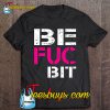 Be Fuc Bit Best Fuckin’ Bitches T-SHIRT NT