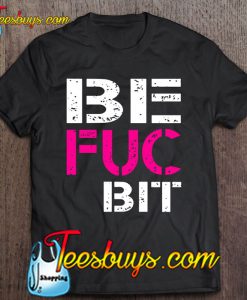 Be Fuc Bit Best Fuckin’ Bitches T-SHIRT NT