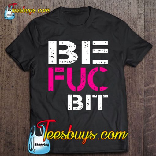 Be Fuc Bit Best Fuckin’ Bitches T-SHIRT NT