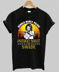 Behold Nancy Pelosi Patron Saint of Shade t shirt -SL