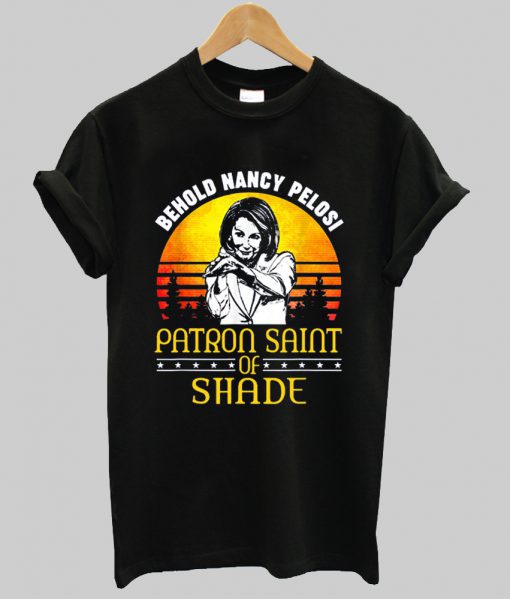 Behold Nancy Pelosi Patron Saint of Shade t shirt -SL